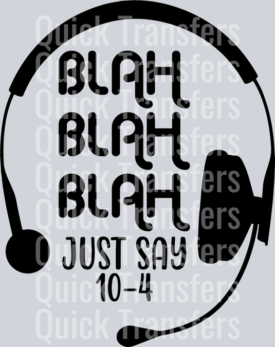 The Bold Dispatcher Headset Just Say 10 4 DTF Transfer by Quick Transfers features a black headset and bold “BLAH BLAH BLAH” with “JUST SAY 10-4” on a light grey background, ideal for heat press or custom design transfers.
