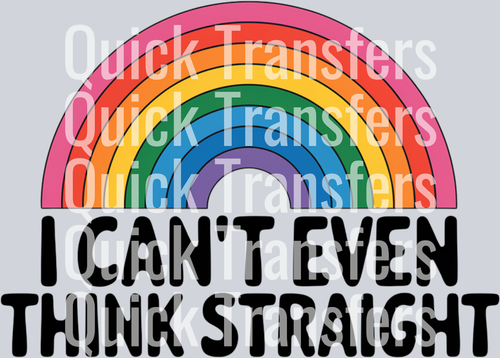 A vibrant rainbow arches above bold black text reading “I CANT EVEN THINK STRAIGHT” on this custom heat press design by Quick Transfers, with the Quick Transfers watermark overlaid.