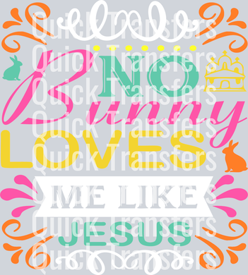 The Vibrant No Bunny Loves Me Like Jesus Easter Transfer by Quick Transfers features colorful text, rabbit illustrations, a church icon, and decorative accents on gray—ready to press for DTF transfers in playful fonts and bright colors.