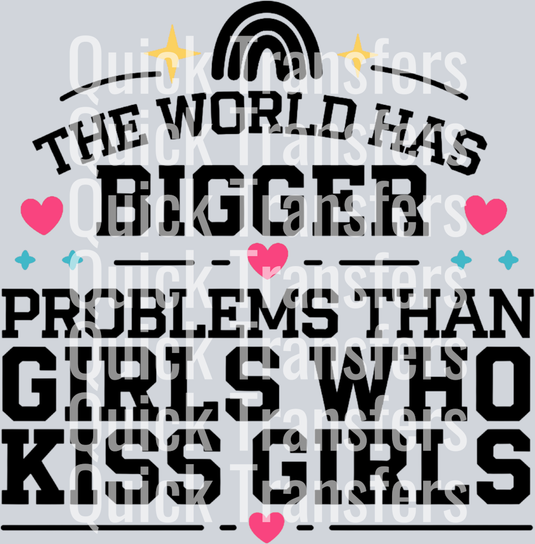 “The World Has Bigger Problems Than Girls Who Kiss Girls” by Quick Transfers features bold black text, pink and blue hearts, a rainbow, and yellow stars—ideal for custom apparel with DTF transfers and your heat press.