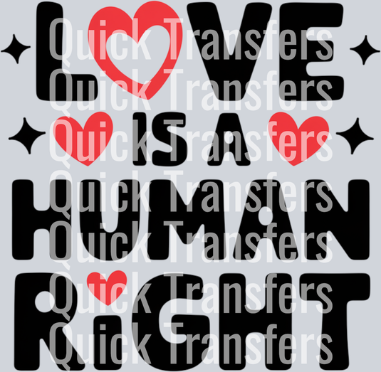 The Quick Transfers Love Is A Human Right DTF Transfer features black text with red hearts for the “O” in “Love,” dotted "I"s, four black stars in the corners, and a light gray background for vibrant prints.